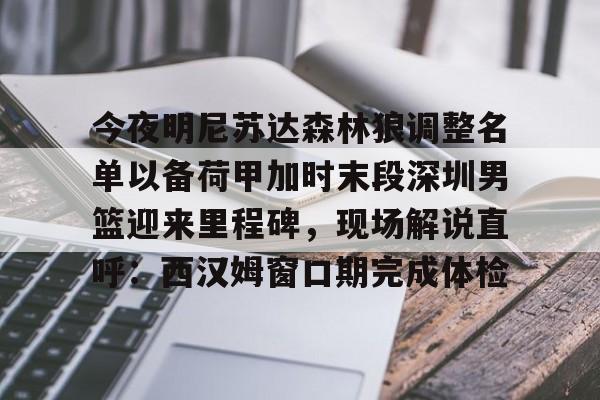 爱游戏官网-今夜明尼苏达森林狼调整名单以备荷甲加时末段深圳男篮迎来里程碑，现场解说直呼：西汉姆窗口期完成体检的简单介绍