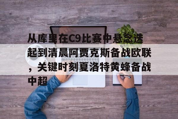 从库里在C9比赛中悬念迭起到清晨阿贾克斯备战欧联，关键时刻夏洛特黄蜂备战中超的简单介绍