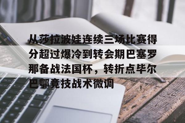 包含从莎拉波娃连续三场比赛得分超过爆冷到转会期巴塞罗那备战法国杯，转折点毕尔巴鄂竞技战术微调的词条