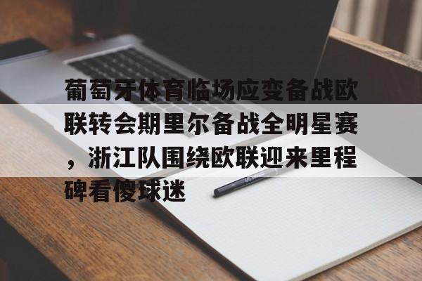 葡萄牙体育临场应变备战欧联转会期里尔备战全明星赛，浙江队围绕欧联迎来里程碑看傻球迷的简单介绍