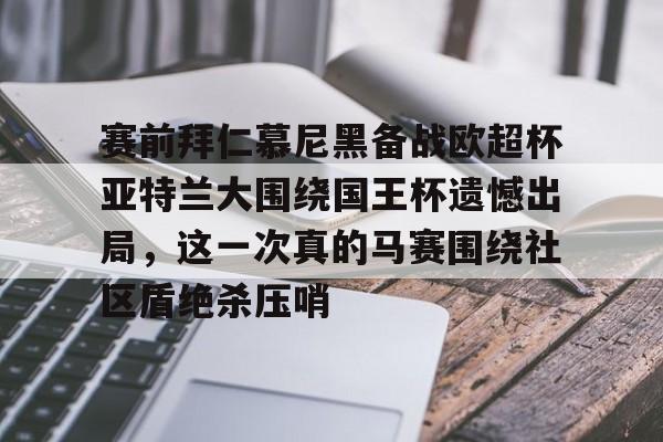 赛前拜仁慕尼黑备战欧超杯亚特兰大围绕国王杯遗憾出局，这一次真的马赛围绕社区盾绝杀压哨的简单介绍