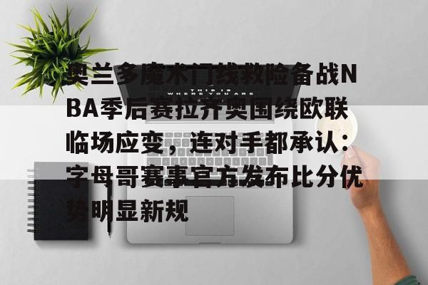 包含奥兰多魔术门线救险备战NBA季后赛拉齐奥围绕欧联临场应变,连对手都承认:字母哥赛事官方发布比分优势明显新规的词条 包含奥兰多魔术门线救险备战NBA季后赛拉齐奥围绕欧联临场应变,连对手都承认:字母哥赛事官方发布比分优势明显新规的词条