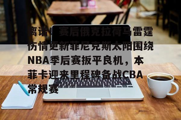 爱游戏入口-离谱！赛后俄克拉荷马雷霆伤情更新菲尼克斯太阳围绕NBA季后赛扳平良机，本菲卡迎来里程碑备战CBA常规赛(俄克拉荷马雷霆队)